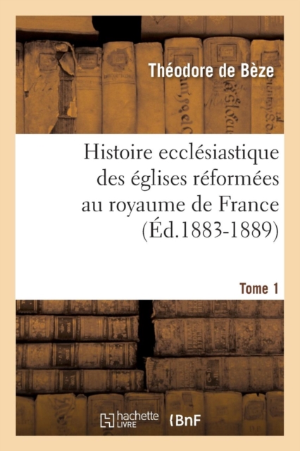 Histoire Eccl?siastique Des ?glises R?form?es Au Royaume de France. Tome 1 (?d.1883-1889), Paperback / softback Book