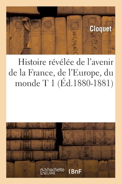 Histoire Revelee de l'Avenir de la France, de l'Europe, Du Monde T 1 (Ed.1880-1881), Paperback / softback Book