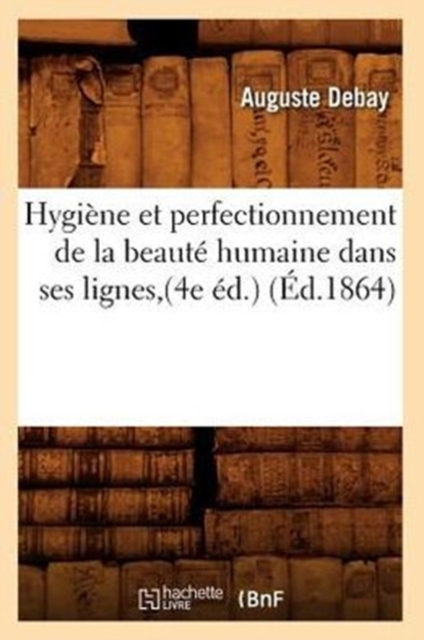 Hygi?ne Et Perfectionnement de la Beaut? Humaine Dans Ses Lignes, (4e ?d.) (?d.1864), Paperback / softback Book