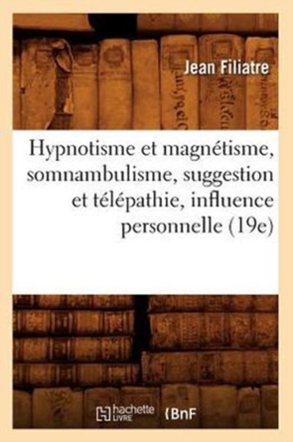 Hypnotisme Et Magn?tisme, Somnambulisme, Suggestion Et T?l?pathie, Influence Personnelle (19e), Paperback / softback Book