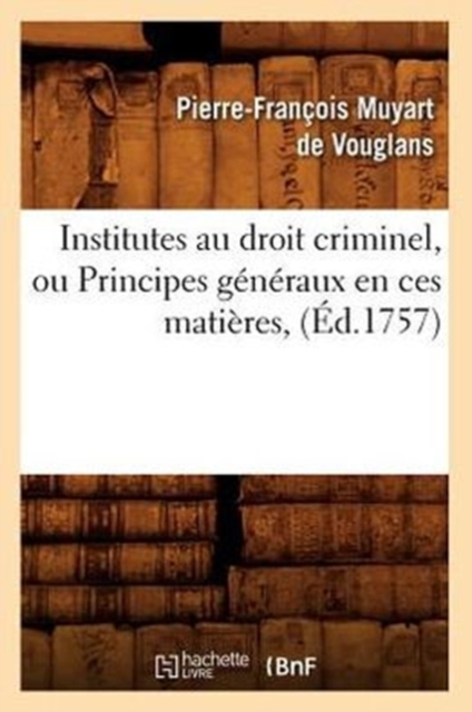 Institutes Au Droit Criminel, Ou Principes G?n?raux En Ces Mati?res, (?d.1757), Paperback / softback Book