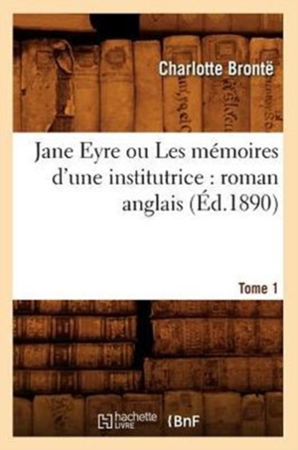 Jane Eyre Ou Les M?moires d'Une Institutrice: Roman Anglais. Tome 1 (?d.1890), Paperback / softback Book
