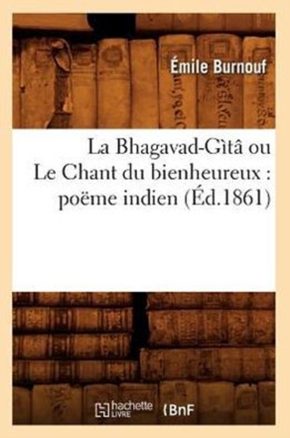 La Bhagavad-Gita Ou Le Chant Du Bienheureux: Poeme Indien (Ed.1861), Paperback / softback Book