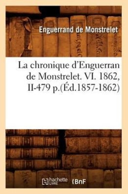 La Chronique d'Enguerran de Monstrelet. VI. 1862, II-479 P.(?d.1857-1862), Paperback / softback Book