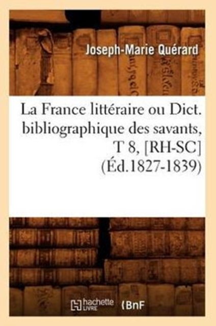 La France Litt?raire Ou Dict. Bibliographique Des Savants, T 8, [Rh-Sc] (?d.1827-1839), Paperback / softback Book