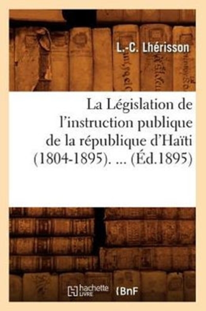 La Legislation de l'Instruction Publique de la Republique d'Haiti (1804-1895) (Ed.1895), Paperback / softback Book