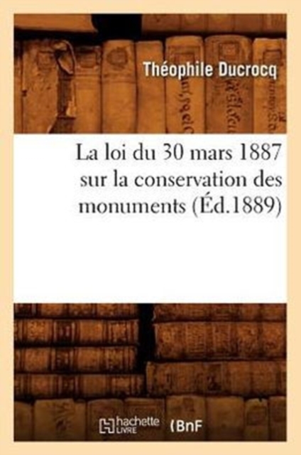 La Loi Du 30 Mars 1887 Sur La Conservation Des Monuments (?d.1889), Paperback / softback Book