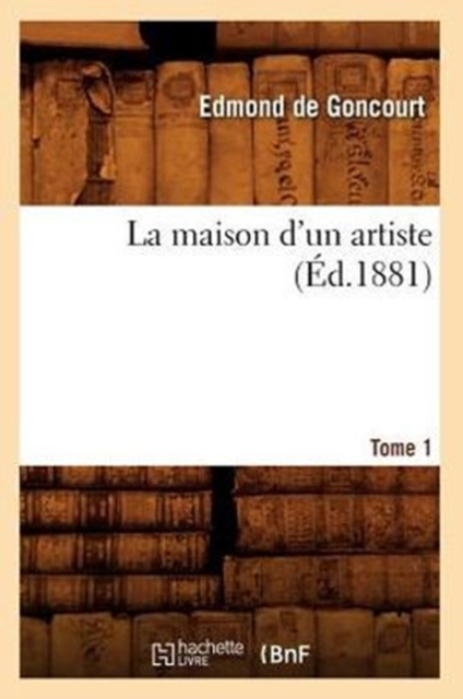 La Maison d'Un Artiste. Tome 1 (?d.1881), Paperback / softback Book