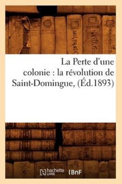 La Perte d'une colonie : la revolution de Saint-Domingue, (Ed.1893), Paperback / softback Book
