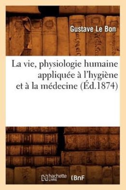 La Vie, Physiologie Humaine Appliquee A l'Hygiene Et A La Medecine (Ed.1874), Paperback / softback Book