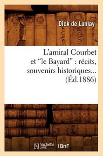 L'Amiral Courbet Et Le Bayard: R?cits, Souvenirs Historiques (Ed.1886), Paperback / softback Book