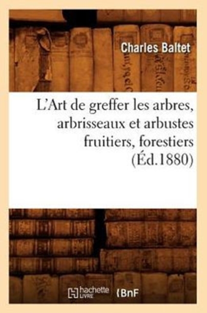 L'Art de Greffer Les Arbres, Arbrisseaux Et Arbustes Fruitiers, Forestiers (?d.1880), Paperback / softback Book