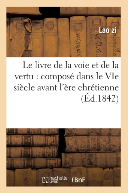 Le Livre de la Voie Et de la Vertu: Compose Dans Le Vie Siecle Avant l'Ere Chretienne (Ed.1842), Paperback / softback Book