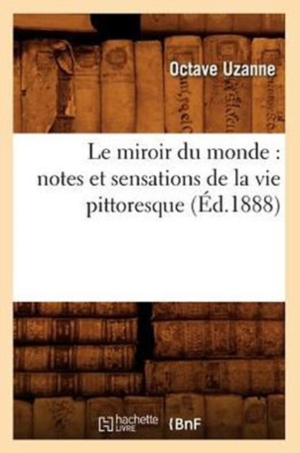 Le Miroir Du Monde: Notes Et Sensations de la Vie Pittoresque (?d.1888), Paperback / softback Book