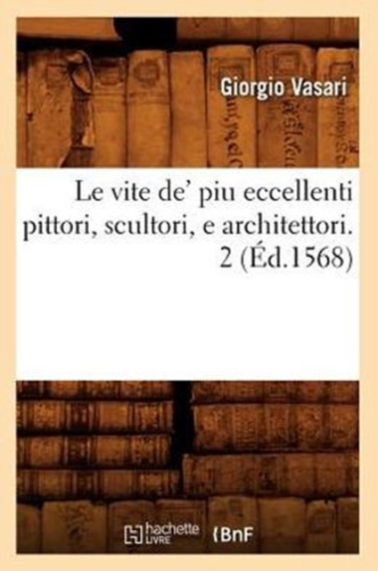 Le Vite De' Piu Eccellenti Pittori, Scultori, E Architettori. 2 (?d.1568), Paperback / softback Book