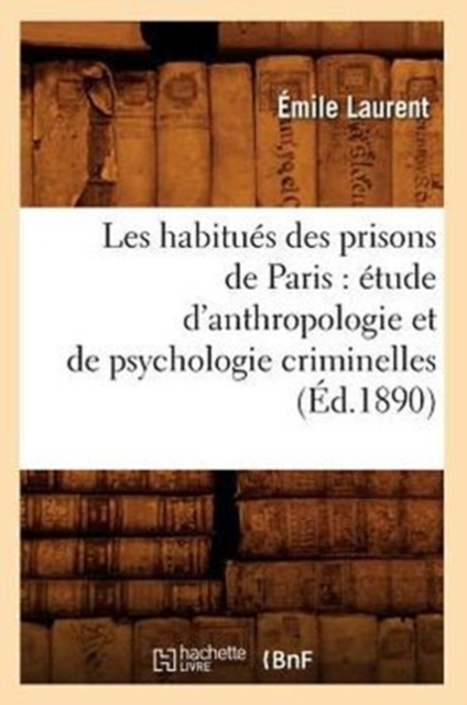 Les Habitu?s Des Prisons de Paris: ?tude d'Anthropologie Et de Psychologie Criminelles (?d.1890), Paperback / softback Book