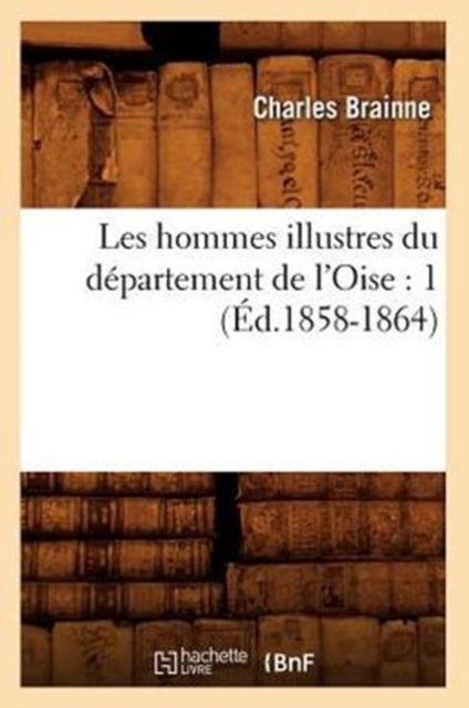 Les Hommes Illustres Du Departement de l'Oise: 1 (Ed.1858-1864), Paperback / softback Book