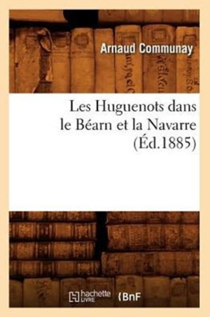 Les Huguenots Dans Le Bearn Et La Navarre (Ed.1885), Paperback / softback Book