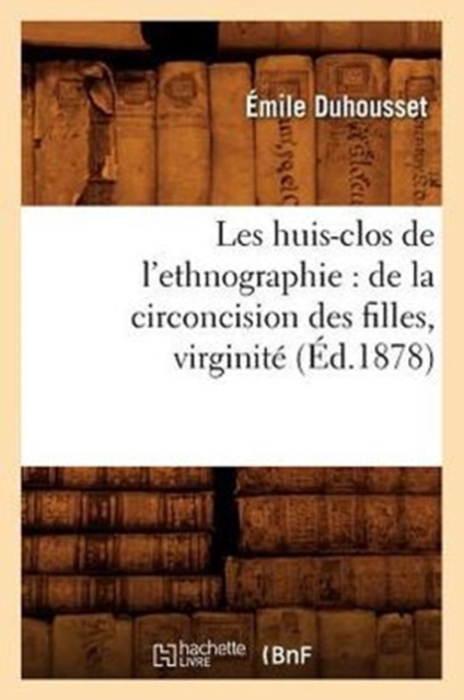Les Huis-Clos de l'Ethnographie: de la Circoncision Des Filles, Virginit?, (?d.1878), Paperback / softback Book