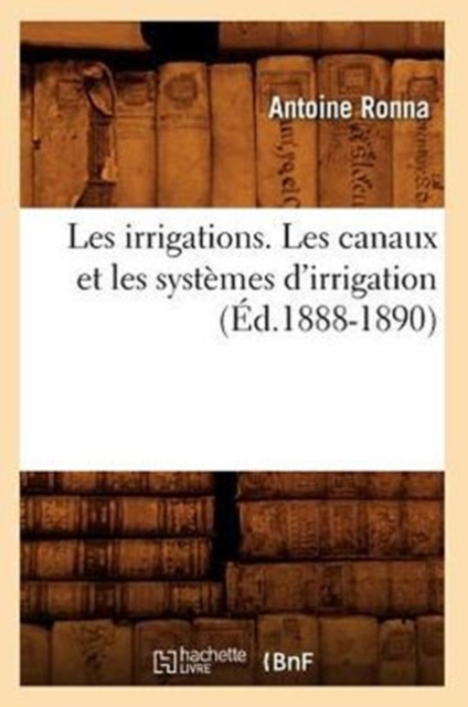 Les Irrigations. Les Canaux Et Les Syst?mes d'Irrigation (?d.1888-1890), Paperback / softback Book