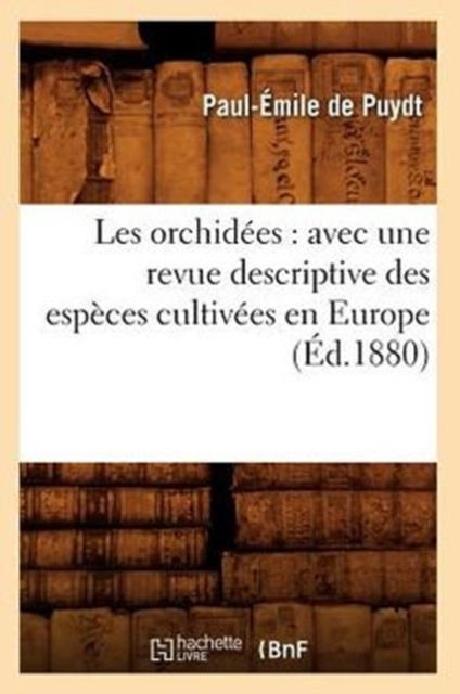 Les Orchidees: Avec Une Revue Descriptive Des Especes Cultivees En Europe (Ed.1880), Paperback / softback Book