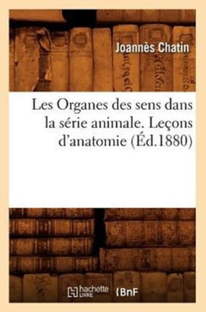 Les Organes des sens dans la s?rie animale. Le?ons d'anatomie (?d.1880), Paperback / softback Book