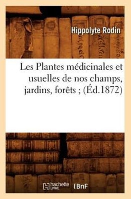 Les Plantes M?dicinales Et Usuelles de Nos Champs, Jardins, For?ts (?d.1872), Paperback / softback Book