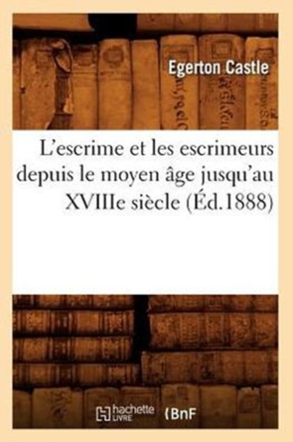 L'Escrime Et Les Escrimeurs Depuis Le Moyen ?ge Jusqu'au Xviiie Si?cle (?d.1888), Paperback / softback Book