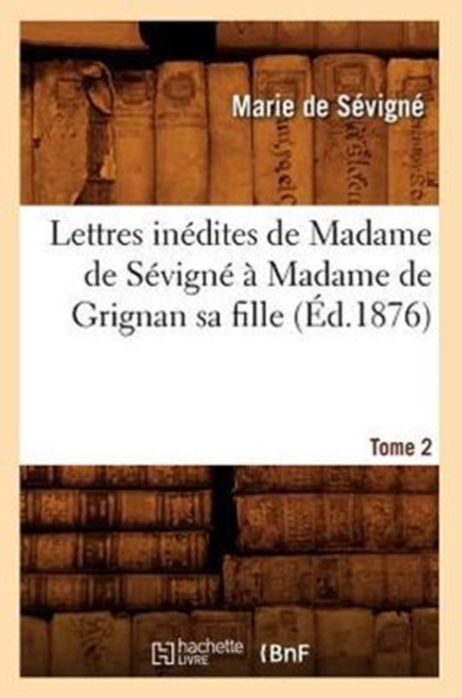 Lettres In?dites de Madame de S?vign? ? Madame de Grignan Sa Fille. Tome 2 (?d.1876), Paperback / softback Book