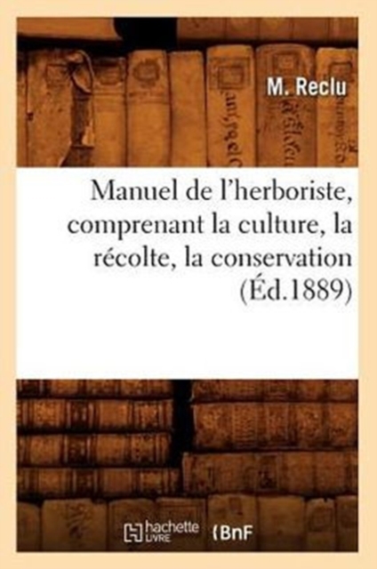 Manuel de l'Herboriste, Comprenant La Culture, La Recolte, La Conservation (Ed.1889), Paperback / softback Book