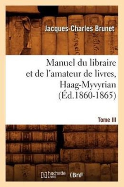 Manuel Du Libraire Et de l'Amateur de Livres. Tome III, Haag-Myvyrian (?d.1860-1865), Paperback / softback Book