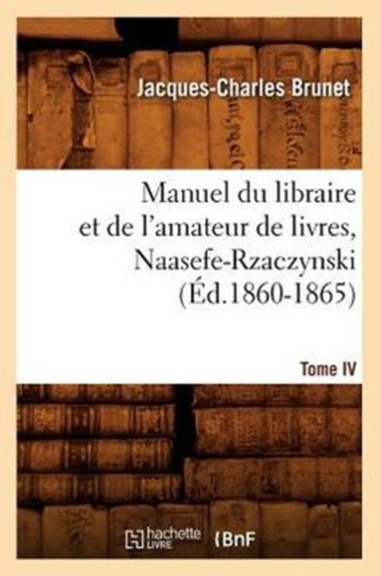 Manuel Du Libraire Et de l'Amateur de Livres. Tome IV, Naasefe-Rzaczynski (?d.1860-1865), Paperback / softback Book