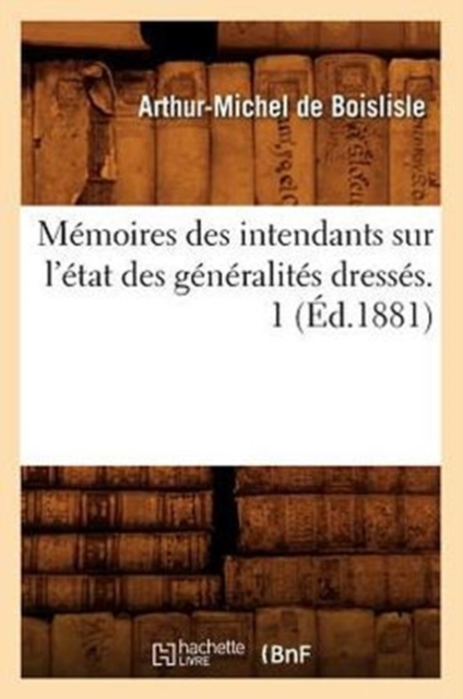 Memoires Des Intendants Sur l'Etat Des Generalites Dresses. 1 (Ed.1881), Paperback / softback Book
