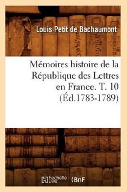 M?moires Histoire de la R?publique Des Lettres En France. T. 10 (?d.1783-1789), Paperback / softback Book