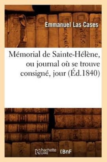 Memorial de Sainte-Helene, Ou Journal Ou Se Trouve Consigne, Jour (Ed.1840), Paperback / softback Book