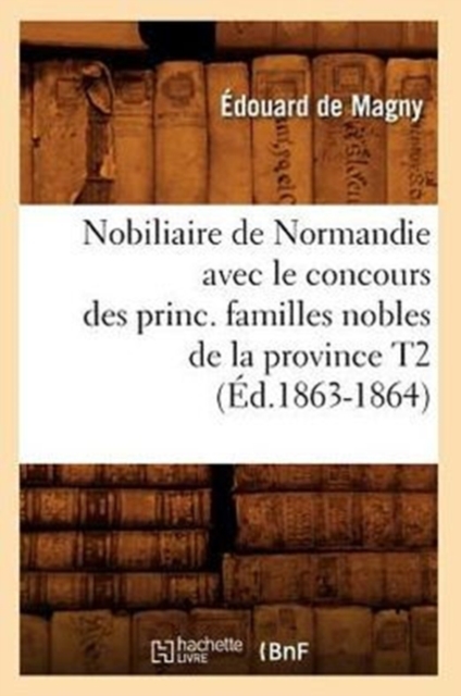 Nobiliaire de Normandie Avec Le Concours Des Princ. Familles Nobles de la Province T2 (Ed.1863-1864), Paperback / softback Book