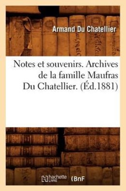 Notes Et Souvenirs. Archives de la Famille Maufras Du Chatellier. (Ed.1881), Paperback / softback Book