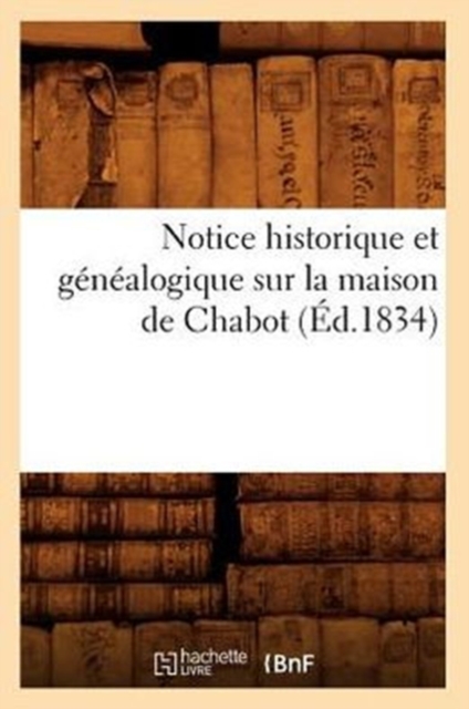 Notice Historique Et Genealogique Sur La Maison de Chabot, (Ed.1834), Paperback / softback Book