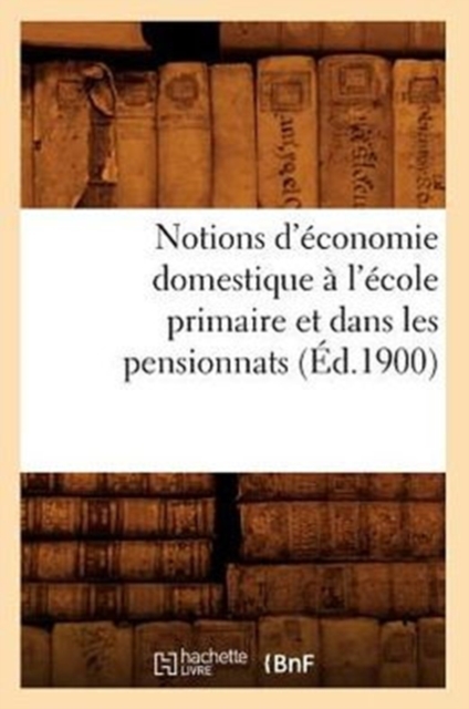 Notions d'?conomie Domestique ? l'?cole Primaire Et Dans Les Pensionnats (?d.1900), Paperback / softback Book