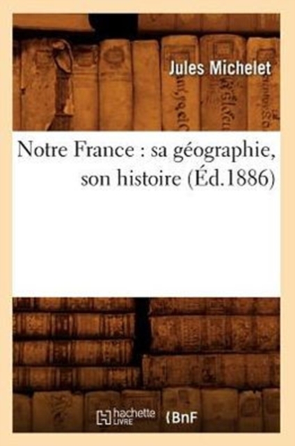 Notre France: Sa G?ographie, Son Histoire (?d.1886), Paperback / softback Book