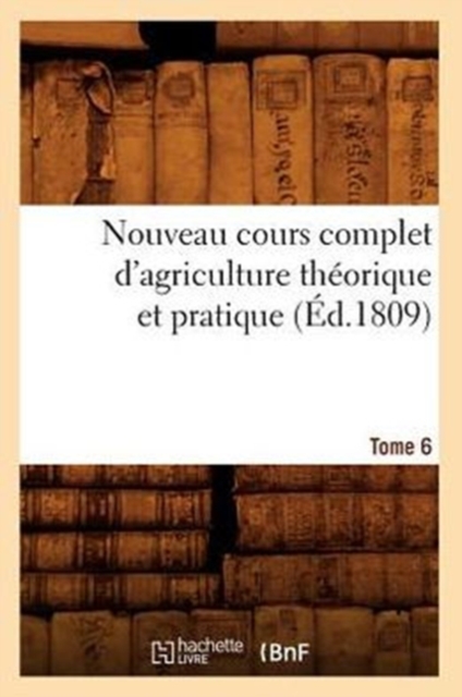 Nouveau Cours Complet d'Agriculture Theorique Et Pratique. Tome 6 (Ed.1809), Paperback / softback Book