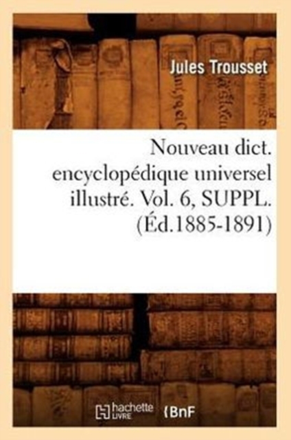 Nouveau Dict. Encyclopedique Universel Illustre. Vol. 6, Suppl. (Ed.1885-1891), Paperback / softback Book