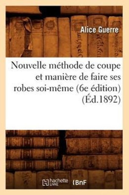 Nouvelle M?thode de Coupe Et Mani?re de Faire Ses Robes Soi-M?me (6e ?dition) (?d.1892), Paperback / softback Book
