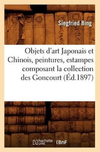 Objets d'Art Japonais Et Chinois, Peintures, Estampes Composant La Collection Des Goncourt (?d.1897), Paperback / softback Book