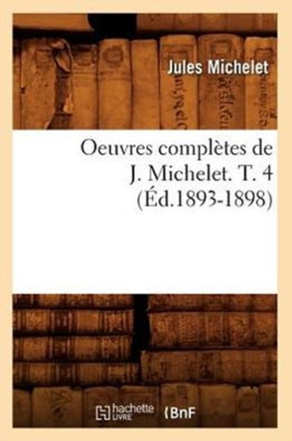 Oeuvres Compl?tes de J. Michelet. T. 4 (?d.1893-1898), Paperback / softback Book