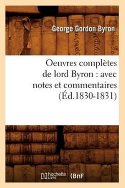 Oeuvres Compl?tes de Lord Byron: Avec Notes Et Commentaires (?d.1830-1831), Paperback / softback Book