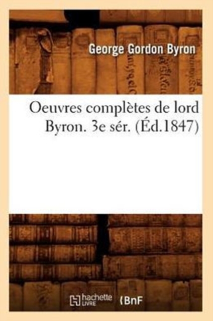Oeuvres Compl?tes de Lord Byron. 3e S?r. (?d.1847), Paperback / softback Book