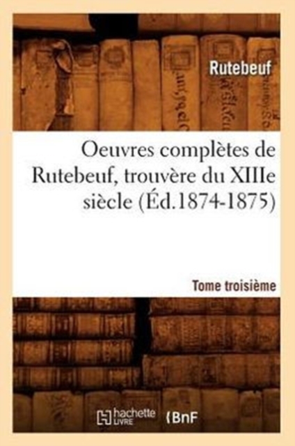 Oeuvres Compl?tes de Rutebeuf, Trouv?re Du Xiiie Si?cle. Tome Troisi?me (?d.1874-1875), Paperback / softback Book