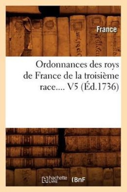 Ordonnances Des Roys de France de la Troisieme Race. Volume 5 (Ed.1736), Paperback / softback Book