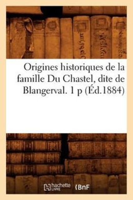 Origines Historiques de la Famille Du Chastel, Dite de Blangerval. 1 P (?d.1884), Paperback / softback Book